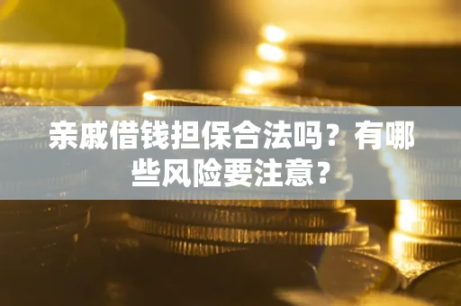 济南亲戚借钱担保合法吗？有哪些风险要注意？