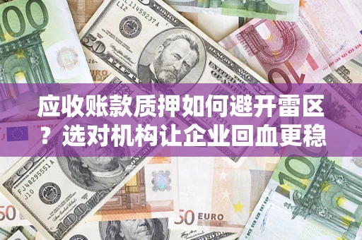 济南应收账款质押如何避开雷区？选对机构让企业回血更稳