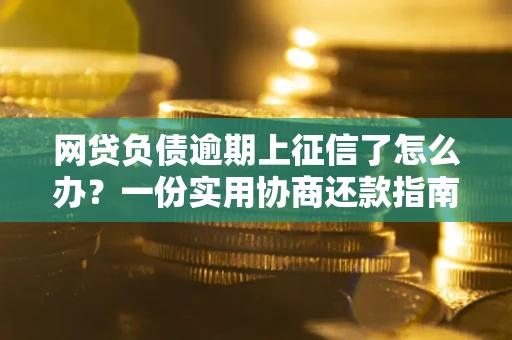 济南网贷负债逾期上征信了怎么办？一份实用协商还款指南请收好