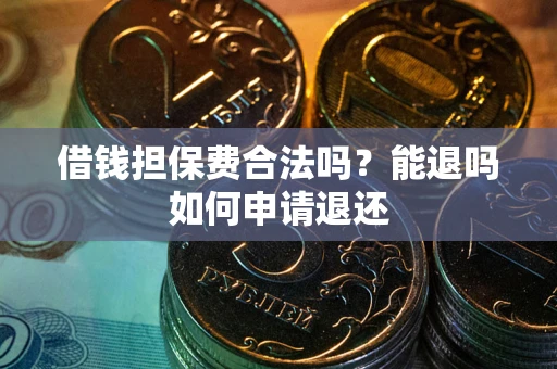 济南借钱担保费合法吗？能退吗如何申请退还