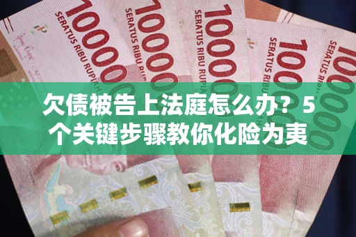 济南欠债被告上法庭怎么办？5个关键步骤教你化险为夷