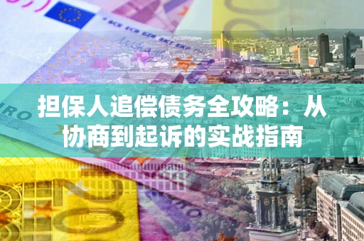 济南担保人追偿债务全攻略：从协商到起诉的实战指南