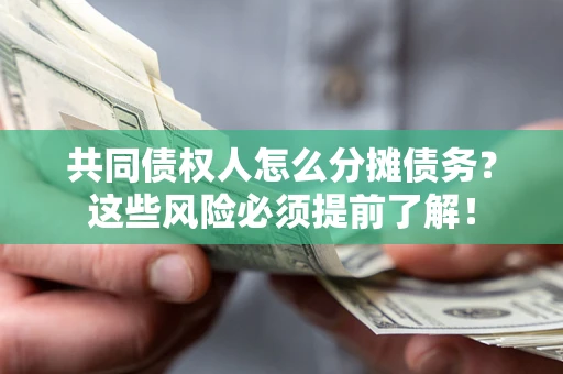 济南共同债权人怎么分摊债务？这些风险必须提前了解！
