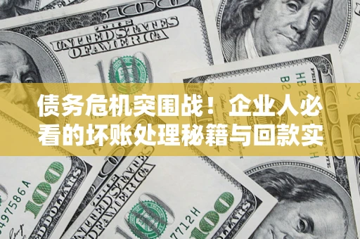 济南债务危机突围战！企业人必看的坏账处理秘籍与回款实战指南