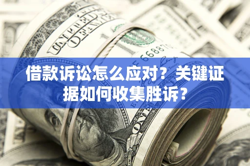 济南借款诉讼怎么应对？关键证据如何收集胜诉？