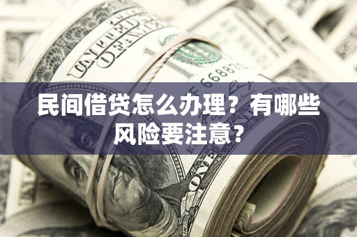 济南民间借贷怎么办理？有哪些风险要注意？