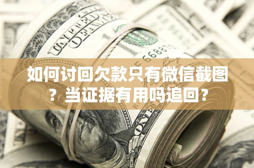 济南如何讨回欠款只有微信截图？当证据有用吗追回？