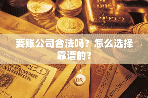 济南要账公司合法吗？怎么选择靠谱的？