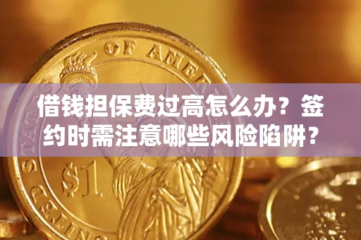 济南借钱担保费过高怎么办？签约时需注意哪些风险陷阱？