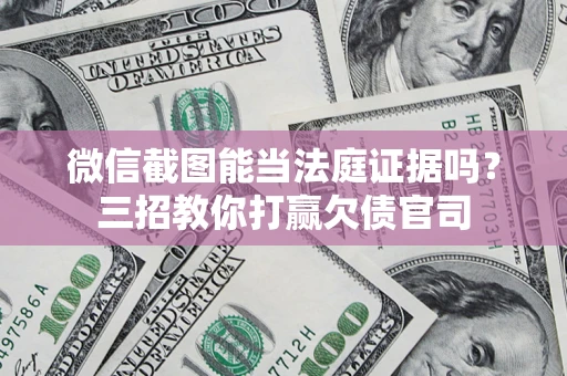 济南微信截图能当法庭证据吗？三招教你打赢欠债官司