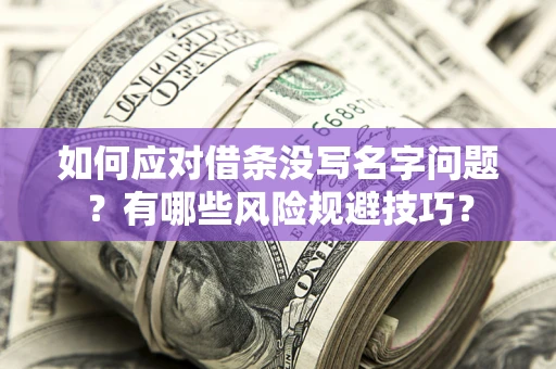 济南如何应对借条没写名字问题？有哪些风险规避技巧？