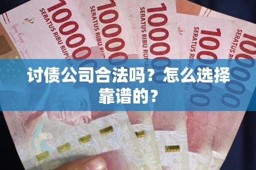 济南讨债公司合法吗？怎么选择靠谱的？