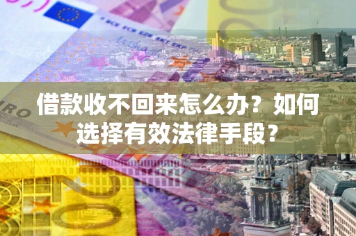 济南借款收不回来怎么办？如何选择有效法律手段？