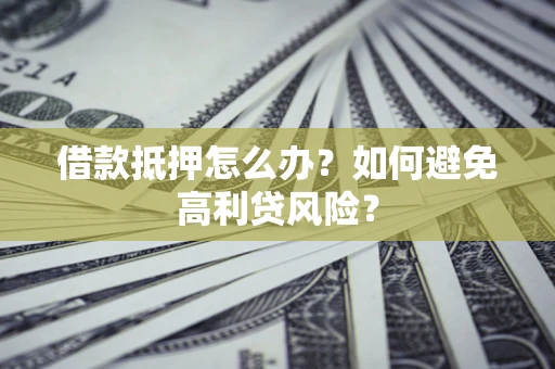济南借款抵押怎么办？如何避免高利贷风险？