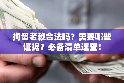 济南拘留老赖合法吗？需要哪些证据？必备清单速查！
